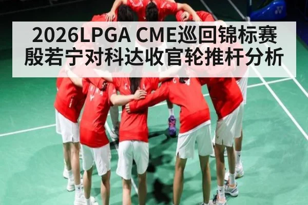 2026LPGA CME巡回锦标赛殷若宁对科达收官轮推杆分析